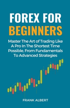 Paperback Forex For Beginners: Master The Art Of Trading Like A Pro In The Shortest Time Possible, From Fundamentals To Advanced Strategies Book