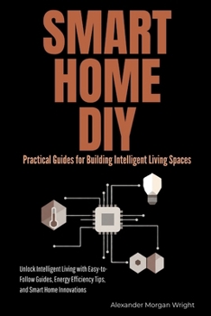 Paperback Smart Home DIY: Practical Guides for Building Intelligent Living Spaces: Unlock Intelligent Living with Easy-to-Follow Guides, Energy Efficiency Tips, Book