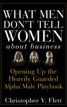 Hardcover What Men Don't Tell Women about Business: Opening Up the Heavily Guarded Alpha Male Playbook Book