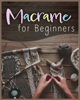 Macrame for Beginners: Step-by-Step Projects for the New Knot Artist