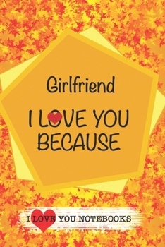Girlfriend I Love You Because /Love Cover Themes: What I love About You Gift Book: Prompted Fill-in the Blank Gratitud 6x9 Journal/ Tons of Reasons Why I Love You