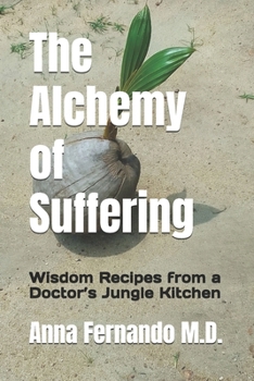 The Alchemy of Suffering: Wisdom Recipes from a Doctor’s Jungle Kitchen