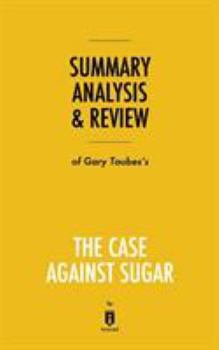 Paperback Summary, Analysis & Review of Gary Taubes's The Case Against Sugar by Instaread Book