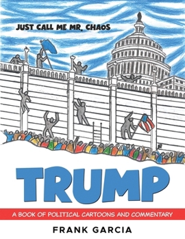 Trump - Just Call Me Mr. Chaos!: A Book of Political Cartoons and Commentary