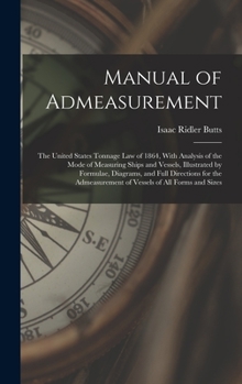 Hardcover Manual of Admeasurement: The United States Tonnage Law of 1864, With Analysis of the Mode of Measuring Ships and Vessels, Illustrated by Formul Book