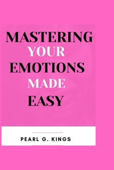 Paperback Mastering Your Emotions Made Easy: A Useful Guide to Overcome Negativity and Managing Your Emotions: Turn Your Attention to Radical Self-Love, Self-Ac Book