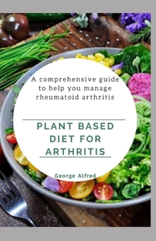 Paperback Plant Based Diet for Arthritis: A comprehensive guide to help you manage rheumatoid arthritis Book