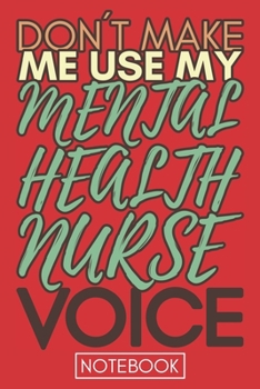 Don't Make Me Use My Mental Health Nurse Voice: Funny Health Nurse Notebook Journal Best Appreciation Gift 6x9 110 pages Lined book