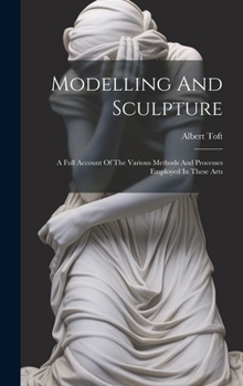 Hardcover Modelling And Sculpture: A Full Account Of The Various Methods And Processes Employed In These Arts Book
