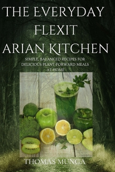 The Everyday Flexitarian Kitchen: Simple, Balanced Recipes for Delicious Plant-Forward Meals at Home