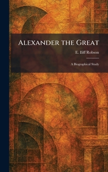 Alexander the Great: A Biographical Study