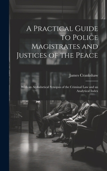 Hardcover A Practical Guide to Police Magistrates and Justices of the Peace: With an Alphabetical Synopsis of the Criminal Law and an Analytical Index Book