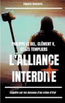 Paperback Philippe le Bel, Clément V, et les Templiers: l'alliance interdite: Enquête sur les dessous d'un crime d'Etat [French] Book