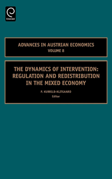 The Dynamics of Intervention: Regulation and Redistribution in the Mixed Economy, Volume 8 (Advances in Austrian Economics) (Advances in Austrian Economics)