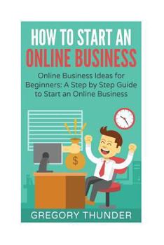 Paperback How to Start an Online Business: Online Business Ideas for Beginners: A Step by Step Guide to Start an Online Business Book