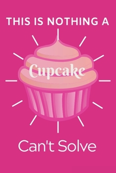 This is Noting a Cupcake Can't Solve: Best Cupcake Notebook/journal to Write in Also Perfect for Gift to Every Sweets Lover Gift for Girls Who Love Cupcakes  110 Ruled Lined Pages (6x9 Inches)