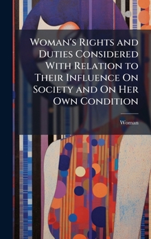 Hardcover Woman's Rights and Duties Considered With Relation to Their Influence On Society and On Her Own Condition Book