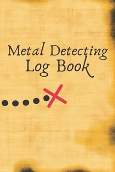 Metal Detecting Log Book : Metal Detector Logbook for Adults and Kids, Treasure Hunt, Record Gps Location and Items Found - Great Gift