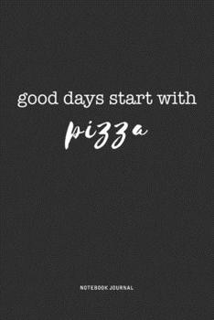 Good Days Start With Pizza: A 6x9 Inch Journal Diary Notebook With A Bold Text Font Slogan On A Matte Cover and 120 Blank Lined Pages