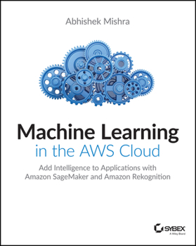 Paperback Machine Learning in the AWS Cloud: Add Intelligence to Applications with Amazon Sagemaker and Amazon Rekognition Book
