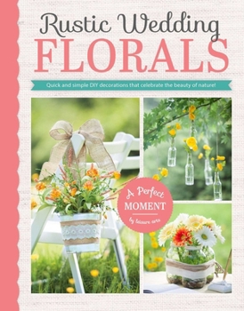 Paperback Rustic Wedding Florals: Quick and Simple DIY Decorations That Celebrate the Beauty of Nature! Book