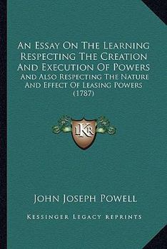 Paperback An Essay On The Learning Respecting The Creation And Execution Of Powers: And Also Respecting The Nature And Effect Of Leasing Powers (1787) Book