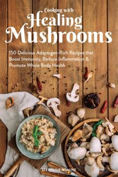 Paperback Cooking with Healing Mushrooms: 150 Delicious Adaptogen-Rich Recipes That Boost Immunity, Reduce Inflammation and Promote Whole Body Health Book