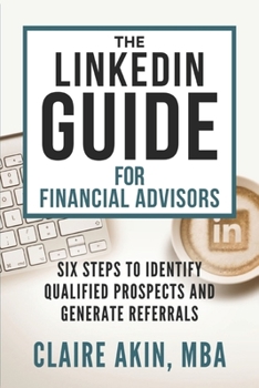 Paperback The LinkedIn Guide for Financial Advisors: Six Steps to Identify Qualified Prospects and Generate Referrals Book