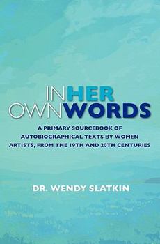 Paperback In Her Own Words: A Primary Sourcebook of Autobiographical Texts by Women Artists in the 19th and 20th Centuries Book