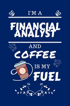 Paperback I'm A Financial Analyst And Coffee Is My Fuel: Perfect Gag Gift For A Financial Analyst Who Loves Their Coffee - Blank Lined Notebook Journal - 100 Pa Book