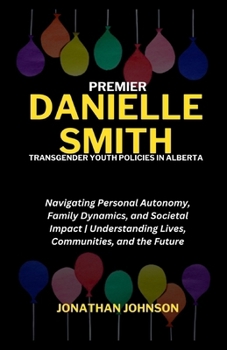 Paperback Premier Danielle Smith, Transgender Youth Policies in Alberta: Navigating Personal Autonomy, Family Dynamics, and Societal Impact Understanding Lives, Book