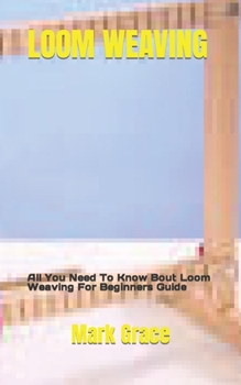 Paperback Loom Weaving: All You Need To Know Bout Loom Weaving For Beginners Guide Book