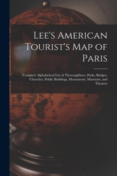 Paperback Lee's American Tourist's Map of Paris: Complete Alphabetical List of Thoroughfares, Parks, Bridges, Churches, Public Buildings, Monuments, Museums, an Book
