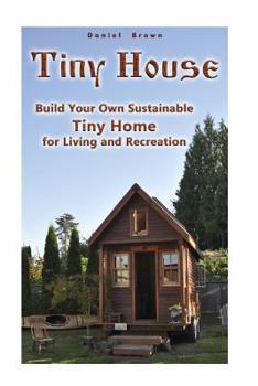 Paperback Tiny House: Build Your Own Sustainable Tiny Home for Living and Recreation: (Tiny Homes, Small Home, Tiny House Plans) Book