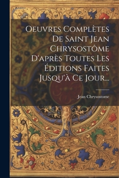 Paperback Oeuvres Complètes De Saint Jean Chrysostôme D'après Toutes Les Éditions Faites Jusqu'à Ce Jour... [French] Book