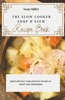 Paperback The Slow Cooker Soups & Stews Recipe Book: Quick and Easy Soup and Stew Recipes to Boost Your Metabolism Book