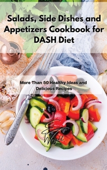 Hardcover Salads, Side Dishes and Appetizers Cookbook for DASH Diet: More Than 50 Healthy Ideas and Delicious Recipes Book