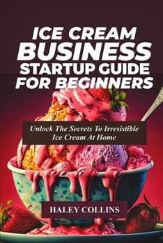 Paperback Ice Cream Business Startup Guide for Beginners: Unlock The Secrets To Irresistible Ice Cream At Home Book