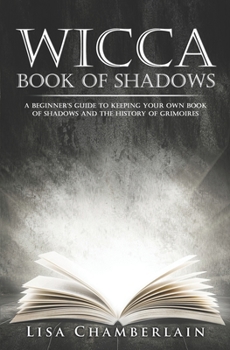 Wicca Book of Shadows: A Beginner's Guide to Keeping Your Own Book of Shadows and the History of Grimoires - Book  of the Wicca Books