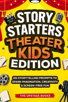 Story Starters: Theater Kids Edition: 101 Storytelling Prompts to Spark Imagination, Creativity & Screen-Free Fun. The Upstage Books