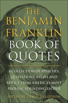 Hardcover The Benjamin Franklin Book of Quotes: A Collection of Speeches, Quotations, Essays and Advice from America's Most Prolific Founding Father Book