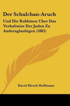 Paperback Der Schulchan-Aruch: Und Die Rabbinen Uber Das Verhaltniss Der Juden Zu Andersglaubigen (1885) [German] Book