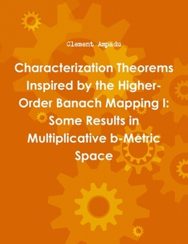 Paperback Characterization Theorems Inspired by the Higher-Order Banach Mapping I: Some Results in Multiplicative b-Metric Space Book