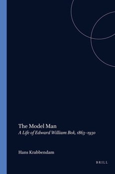 The Model Man: A Life of Edward William Bok, 1863-1930 (Amsterdam Monographs in American Studies, 9) (Amsterdam Monographs in American Studies)