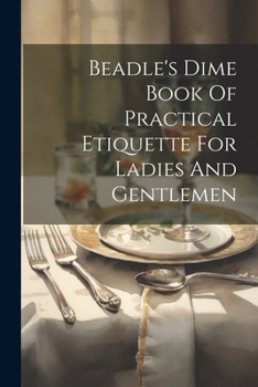 Paperback Beadle's Dime Book Of Practical Etiquette For Ladies And Gentlemen Book