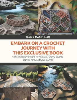 Embark on a Crochet Journey with this Exclusive Book: 48 Extraordinary Designs for Hexagons, Granny Squares, Scarves, Hats, and Cowls in 2024