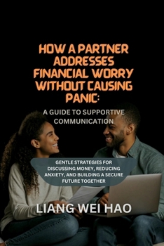 How a Partner Addresses Financial Worry Without Causing Panic: A Guide to Supportive Communication: Gentle Strategies for Discussing Money, Reducing Anxiety, and Building a Secure Future Together