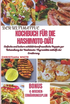 DAS ULTIMATIVE KOCHBUCH FÜR DIE HASHIMOTO-DIÄT: Einfache und leckere schilddrüsenfreundliche Rezepte zur Behandlung der Hashimoto-Thyreoiditis mithilfe der Ernährung. (German Edition)