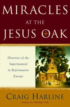 Hardcover Miracles at the Jesus Oak: Histories of the Supernatural in Reformation Europe Book