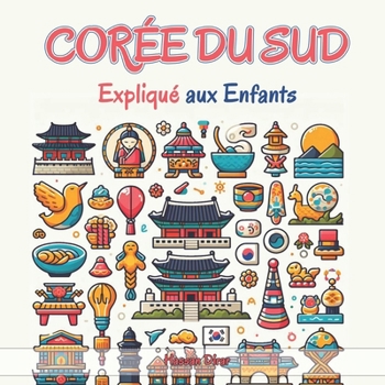 Corée du Sud Expliqué aux Enfants: Un Guide Illustré pour les Jeunes Explorateurs sur l'Histoire, l'Art Traditionnel, Sports, Cuisine, Jeux Olympiques et la Culture Sud-Coréenne (French Edition)